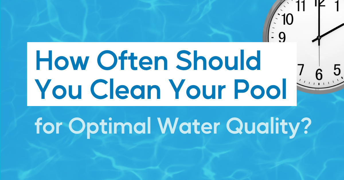 How Often Should You Clean Your Pool for Optimal Water Quality